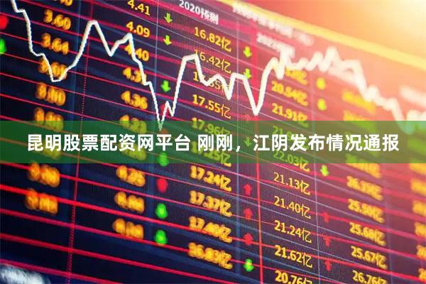 昆明股票配资网平台 刚刚，江阴发布情况通报