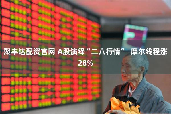 聚丰达配资官网 A股演绎“二八行情”  摩尔线程涨28%