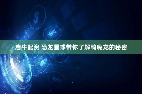 启牛配资 恐龙星球带你了解鸭嘴龙的秘密