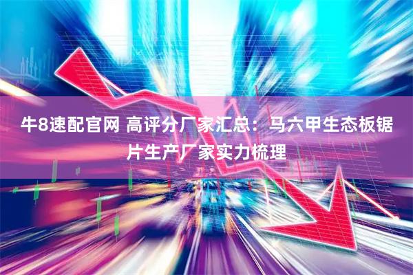 牛8速配官网 高评分厂家汇总：马六甲生态板锯片生产厂家实力梳理